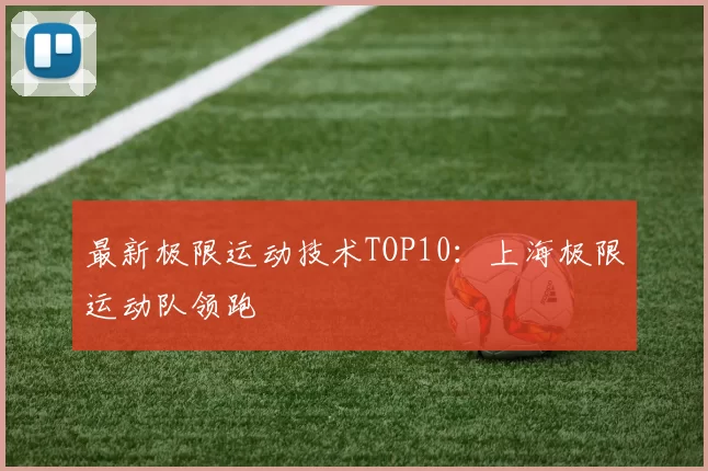 最新极限运动技术TOP10：上海极限运动队领跑