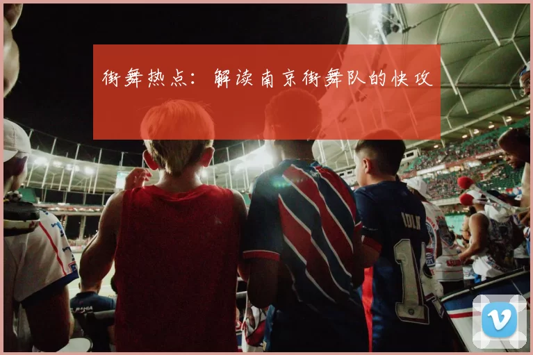 街舞热点：解读南京街舞队的快攻