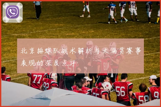 北京排球队战术解析与大满贯赛事表现的深度点评