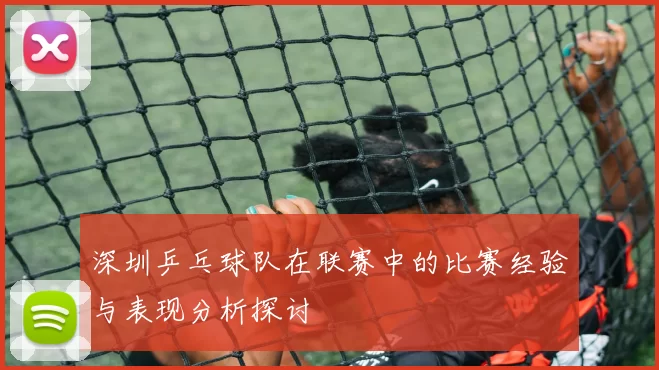 深圳乒乓球队在联赛中的比赛经验与表现分析探讨