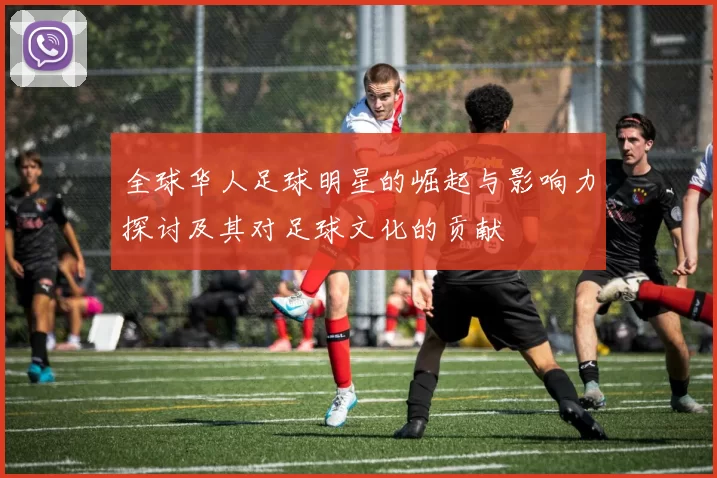 全球华人足球明星的崛起与影响力探讨及其对足球文化的贡献