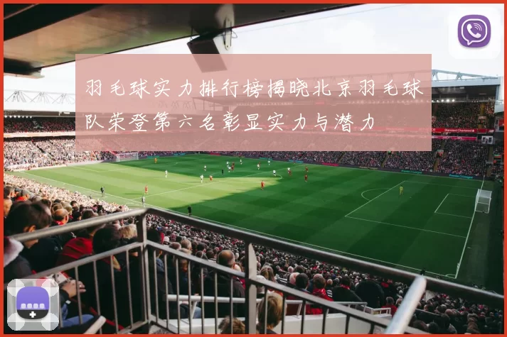 羽毛球实力排行榜揭晓北京羽毛球队荣登第六名彰显实力与潜力